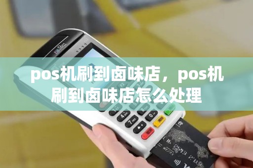 pos机刷到卤味店，pos机刷到卤味店怎么处理