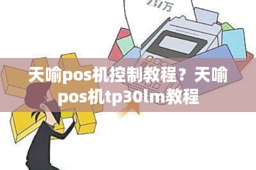 天喻pos机控制教程？天喻pos机tp30lm教程