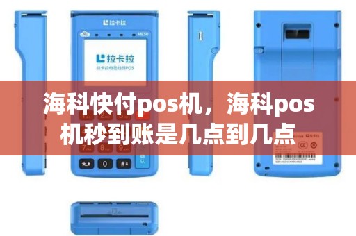 海科快付pos机，海科pos机秒到账是几点到几点