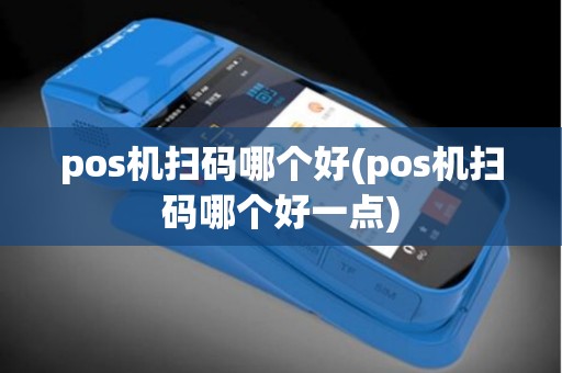 pos机扫码哪个好(pos机扫码哪个好一点)
