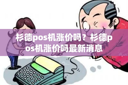 杉德pos机涨价吗？杉德pos机涨价吗最新消息