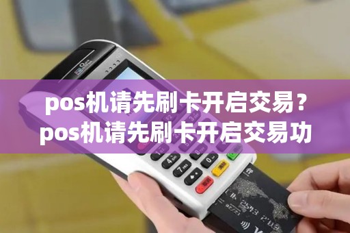 pos机请先刷卡开启交易？pos机请先刷卡开启交易功能