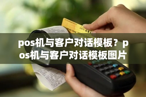 pos机与客户对话模板？pos机与客户对话模板图片