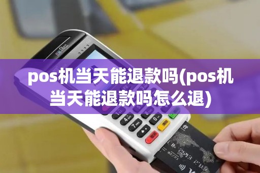pos机当天能退款吗(pos机当天能退款吗怎么退)