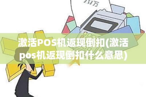 激活POS机返现倒扣(激活pos机返现倒扣什么意思)