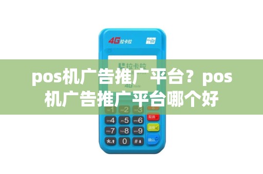 pos机广告推广平台？pos机广告推广平台哪个好