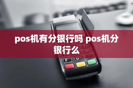 pos机有分银行吗 pos机分银行么