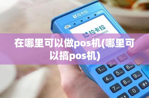 在哪里可以做pos机(哪里可以搞pos机)