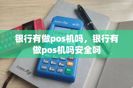 银行有做pos机吗，银行有做pos机吗安全吗