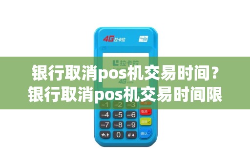 银行取消pos机交易时间？银行取消pos机交易时间限制