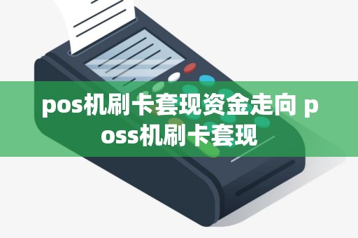 pos机刷卡套现资金走向 poss机刷卡套现