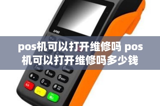 pos机可以打开维修吗 pos机可以打开维修吗多少钱