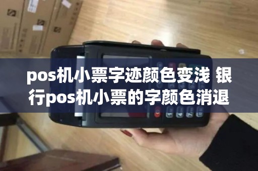 pos机小票字迹颜色变浅 银行pos机小票的字颜色消退