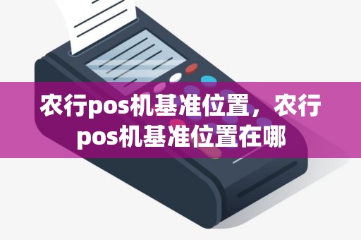 农行pos机基准位置，农行pos机基准位置在哪