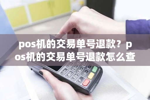 pos机的交易单号退款？pos机的交易单号退款怎么查