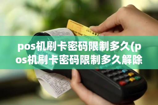 pos机刷卡密码限制多久(pos机刷卡密码限制多久解除)