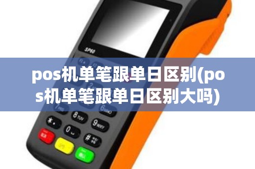 pos机单笔跟单日区别(pos机单笔跟单日区别大吗)