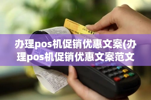 办理pos机促销优惠文案(办理pos机促销优惠文案范文)