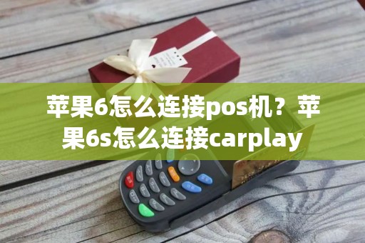 苹果6怎么连接pos机？苹果6s怎么连接carplay