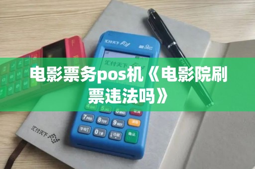 电影票务pos机《电影院刷票违法吗》 电影票务pos机《电影院刷票违法吗》