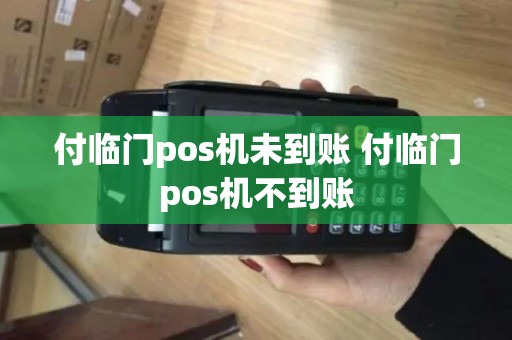 付临门pos机未到账 付临门pos机不到账