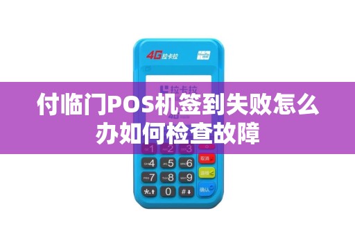 付临门POS机签到失败怎么办如何检查故障