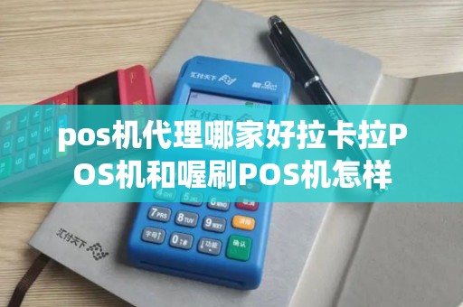 pos机代理哪家好拉卡拉POS机和喔刷POS机怎样