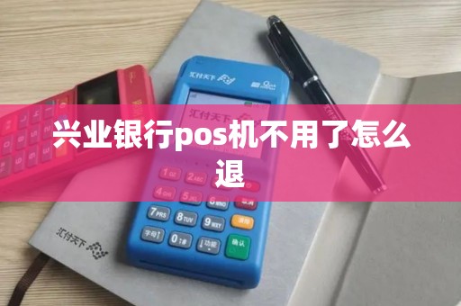 兴业银行pos机不用了怎么退