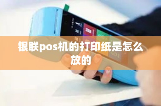 银联pos机的打印纸是怎么放的