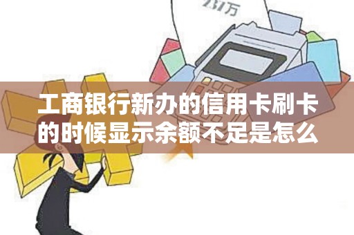 工商银行新办的信用卡刷卡的时候显示余额不足是怎么回事