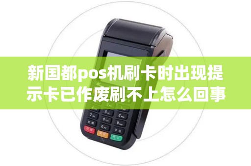 新国都pos机刷卡时出现提示卡已作废刷不上怎么回事
