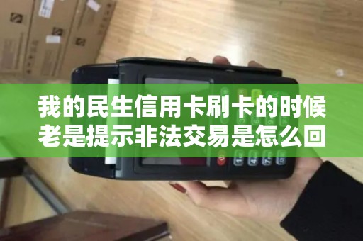 我的民生信用卡刷卡的时候老是提示非法交易是怎么回事
