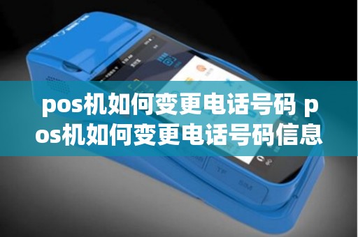 pos机如何变更电话号码 pos机如何变更电话号码信息