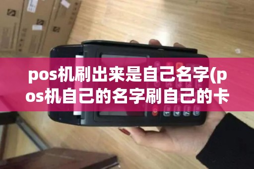 pos机刷出来是自己名字(pos机自己的名字刷自己的卡)