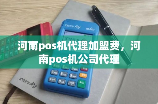 河南pos机代理加盟费，河南pos机公司代理
