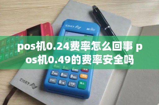 pos机0.24费率怎么回事 pos机0.49的费率安全吗
