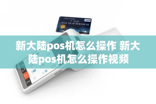 新大陆pos机怎么操作 新大陆pos机怎么操作视频