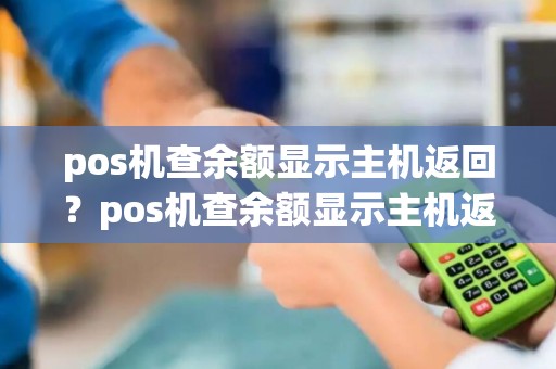 pos机查余额显示主机返回？pos机查余额显示主机返回错误