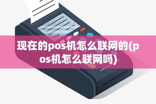 现在的pos机怎么联网的(pos机怎么联网吗)