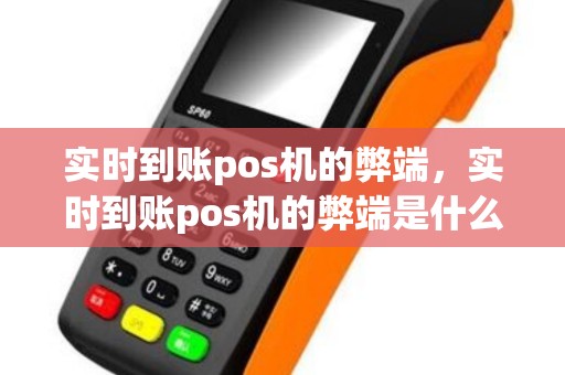 实时到账pos机的弊端，实时到账pos机的弊端是什么