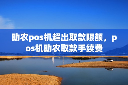 助农pos机超出取款限额，pos机助农取款手续费