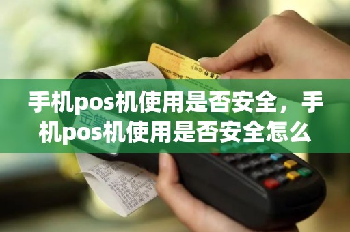 手机pos机使用是否安全，手机pos机使用是否安全怎么查