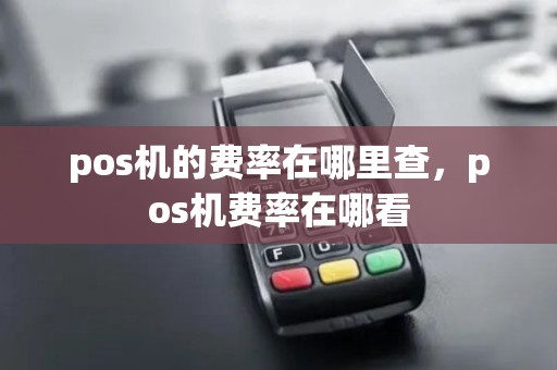 pos机的费率在哪里查，pos机费率在哪看