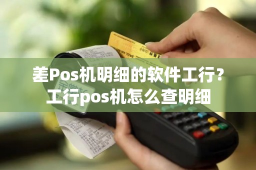 差Pos机明细的软件工行？工行pos机怎么查明细