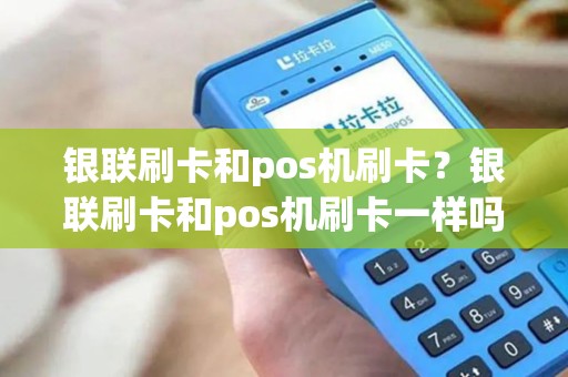 银联刷卡和pos机刷卡？银联刷卡和pos机刷卡一样吗