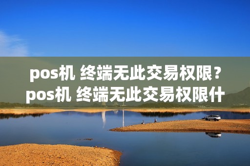 pos机 终端无此交易权限？pos机 终端无此交易权限什么意思