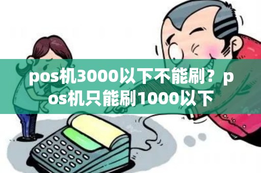 pos机3000以下不能刷？pos机只能刷1000以下