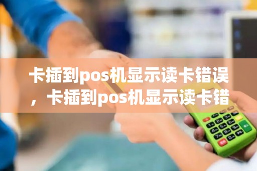 卡插到pos机显示读卡错误，卡插到pos机显示读卡错误什么意思
