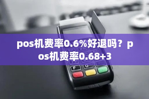 pos机费率0.6%好退吗？pos机费率0.68+3