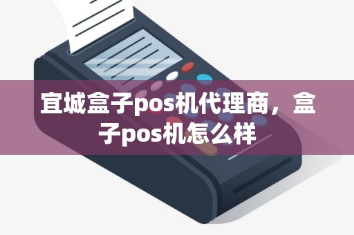 宜城盒子pos机代理商，盒子pos机怎么样